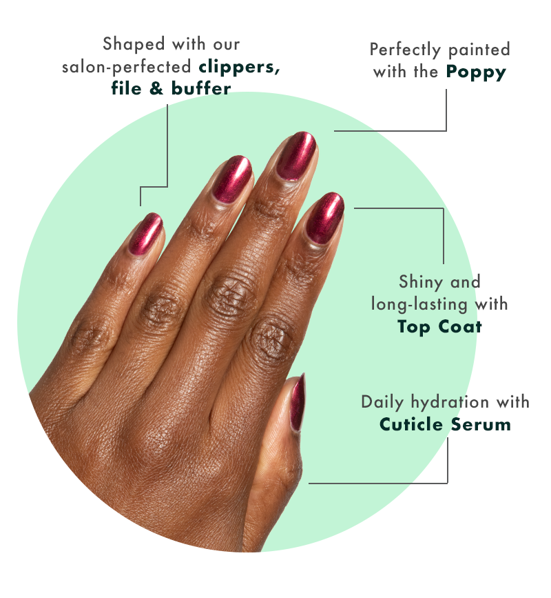 Shaped with clippers, file and buffer. Perfectly painted with the poppy. Long lasting top coat. Daily hydration with cuticle serum.