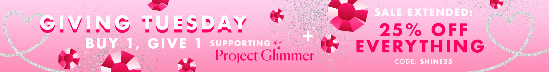 Sale extended 25%off everything code: shine25 - Giving Tuesday, buy 1 give 1, supporting project glimmer