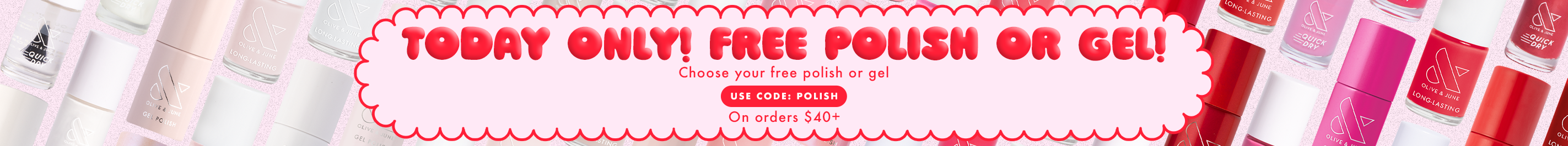 today only! free polish or gel! On orders $40+ - choose your free polish or gel - SHOP NOW
